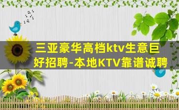 三亚豪华高档ktv生意巨好招聘-本地KTV靠谱诚聘